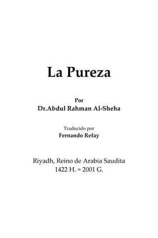 La Pureza
              Por
 Dr.Abdul Rahman Al-Sheha
                
                
          Traducido por
        Fernando Refay



Riyadh, Reino de Arabia Saudita
       1422 H. = 2001 G.
 