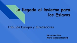 La llegada al invierno para
los Eslavos
Tribu de Europa y alrededores
Florencia Elías
María Ignacia Bachetti
 