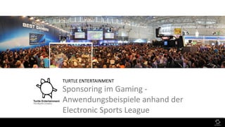 TURTLE ENTERTAINMENT
Sponsoring im Gaming -
Anwendungsbeispiele anhand der
Electronic Sports League
 