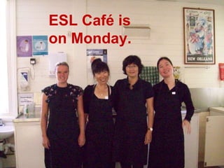 ESL Café is  on Monday. 