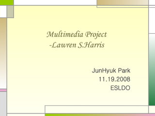 Multimedia Project -Lawren S.Harris JunHyuk Park 11.19.2008 ESLDO 