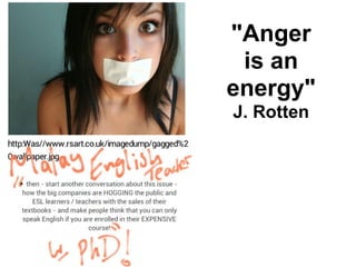 "Anger
 is an
energy"
J. Rotten
 