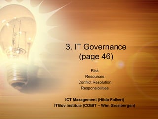 3. IT Governance
          (page 46)
                  Risk
              Resources
           Conflict Resolution
            Responsibilities

     ICT Management (Hilda Folkert)
ITGov institute (COBIT – Wim Grembergen)
 