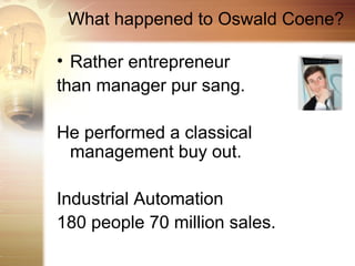 What happened to Oswald Coene?

• Rather entrepreneur
than manager pur sang.

He performed a classical
 management buy out.

Industrial Automation
180 people 70 million sales.
 