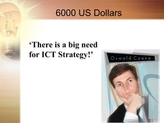 6000 US Dollars


‘There is a big need
for ICT Strategy!’
 