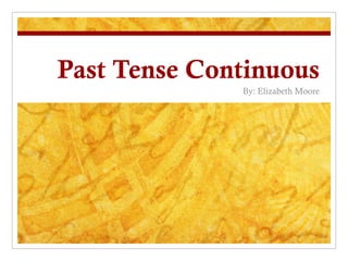 Past Tense Continuous By: Elizabeth Moore 