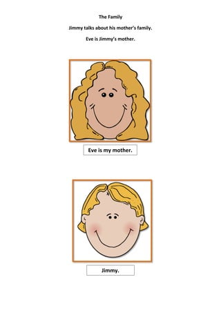 The Family

Jimmy talks about his mother’s family.

       Eve is Jimmy’s mother.




        Eve is my mother.




               Jimmy.
 