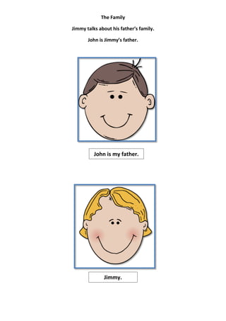 The Family

Jimmy talks about his father’s family.

       John is Jimmy’s father.




          John is my father.




              Jimmy.
 