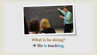 What is he doing?
 He is teaching.
 