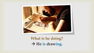 What is he doing?
 He is drawing.
 