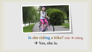 Is she riding a bike?
 Yes, she is.
ride  riding
 