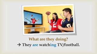 What are they doing?
 They are watching TV/football.
 
