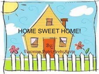 HOME SWEET HOME!

           By:
 Veronica,Putri,Archi,Kevin
 