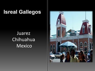 Isreal GallegosJuarez Chihuahua Mexico