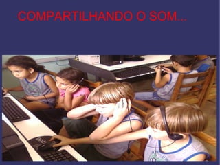 COMPARTILHANDO O SOM... 