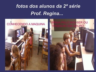 fotos dos alunos da 2ª série BRIGA PELO MOUSER OU TRABALHO EM GRUPO CONHECENDO A MAQUINA Prof. Regina... 