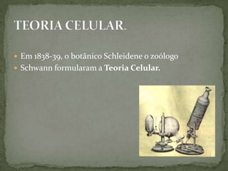 Em 1838-39, o botânico Schleidene o zoólogo Schwann formularam a Teoria Celular. TEORIA CELULAR.