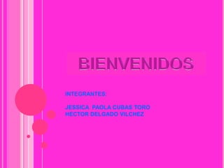 INTEGRANTES:
JESSICA PAOLA CUBAS TORO
HECTOR DELGADO VILCHEZ
 