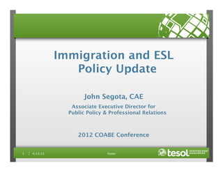 footer
1 
4/13/12
Immigration and ESL 
Policy Update
John Segota, CAE
Associate Executive Director for 
Public Policy & Professional Relations
2012 COABE Conference
 