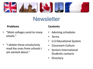 Newsletter  Problems“Most colleges send to many emails." "I delete these emails/only read the ones from schools I am excited about." ContentsAdvising schedulesTermsU.S Educational SystemClassroom CultureSeniors International Students contactsDirectory