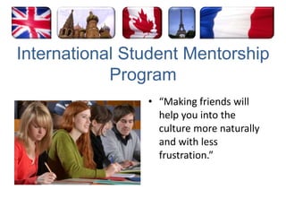 International Student Mentorship Program“Making friends will help you into the culture more naturally and with less frustration.”