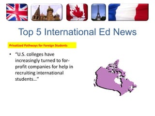 Top 5 International Ed NewsPrivatized Pathways for Foreign Students“U.S. colleges have increasingly turned to for-profit companies for help in recruiting international students…”
