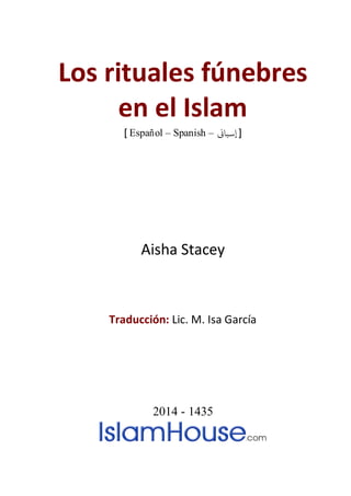 Los rituales fúnebres
en el Islam
] Español – Spanish – [‫إسباين‬
Aisha Stacey
Traducción: Lic. M. Isa García
2014 - 1435
 