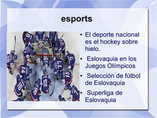 esports
● El deporte nacional
es el hockey sobre
hielo.
● Eslovaquia en los
Juegos Olímpicos
● Selección de fútbol
de Eslovaquia
● Superliga de
Eslovaquia
 