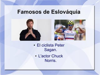 Famosos de Eslováquia
● El ciclista Peter
Sagan.
● L'actor Chuck
Norris.
 