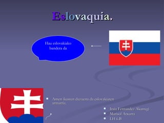 Es lo va qui a . ,[object Object],[object Object],[object Object],[object Object],Hau eslovakiako bandera da 