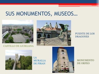 SUS MONUMENTOS, MUSEOS…
CASTILLO DE LIUBLIANA
PUENTE DE LOS
DRAGONES
LA
MURALLA
DE PIRAN
MONUMENTO
DE ORFEO
 