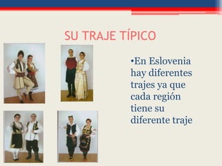 SU TRAJE TÍPICO
•En Eslovenia
hay diferentes
trajes ya que
cada región
tiene su
diferente traje
 