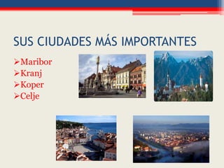 SUS CIUDADES MÁS IMPORTANTES
Maribor
Kranj
Koper
Celje
 