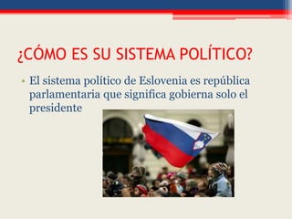 ¿CÓMO ES SU SISTEMA POLÍTICO?
• El sistema político de Eslovenia es república
parlamentaria que significa gobierna solo el
presidente
 