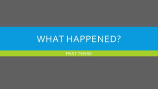 WHAT HAPPENED?
PASTTENSE
 