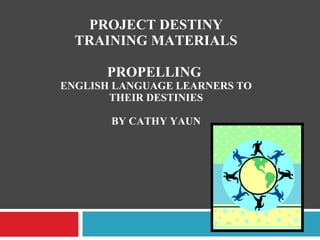 PROJECT DESTINY TRAINING MATERIALS PROPELLING  ENGLISH LANGUAGE LEARNERS TO THEIR DESTINIES BY CATHY YAUN 
