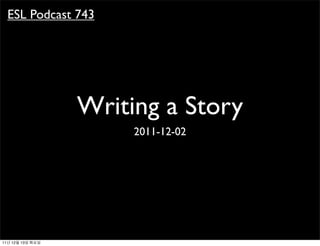 ESL Podcast 743




                  Writing a Story
                       2011-12-02




11년 12월 13일 화요일
 