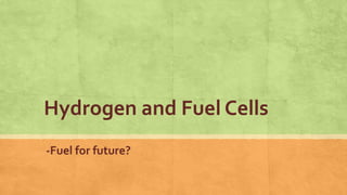 Hydrogen and Fuel Cells
-Fuel for future?
 