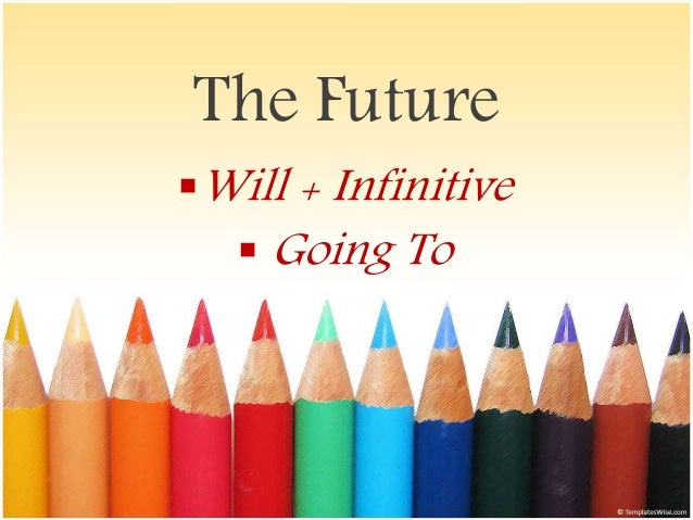 The Future
Will + Infinitive
 Going To
 