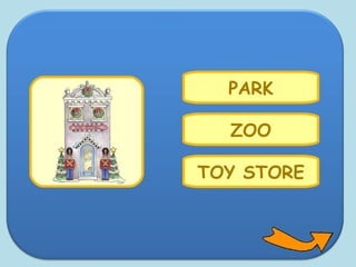 ZOO
PARK
TOY STORE
 