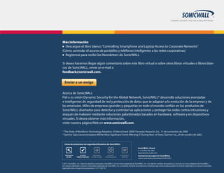 Más información
n	 Descargue el libro blanco “Controlling Smartphone and Laptop Access to Corporate Networks”

(Cómo controlar el acceso de portátiles y teléfonos inteligentes a las redes corporativas)
n	 Regístrese para recibir las Newsletters de SonicWALL



Si desea hacernos llegar algún comentario sobre este libro virtual o sobre otros libros virtuales o libros blan-
cos de SonicWALL, envíe un e-mail a
feedback@sonicwall.com.


     Enviar a un amigo

Acerca de SonicWALL
Fiel a su visión Dynamic Security for the Global Network, SonicWALL® desarrolla soluciones avanzadas
e inteligentes de seguridad de red y protección de datos que se adaptan a la evolución de la empresa y de
las amenazas. Miles de empresas grandes y pequeñas en todo el mundo confían en los productos de
SonicWALL diseñados para detectar y controlar las aplicaciones y proteger las redes contra intrusiones y
ataques de malware mediante soluciones galardonadas basadas en hardware, software y en dispositivos
virtuales. Si desea obtener más información,
visite nuestra página Web en www.sonicwall.com.

1
    “The State of Workforce Technology Adoption: US Benchmark 2009,” Forrester Research, Inc., 11 de noviembre de 2009
2
    “Gartner Says Consumerization Will Be Most Significant Trend Affecting IT During Next 10 Years,” Gartner Inc., 20 de octubre de 2005


     Línea de soluciones de seguridad dinámica de SonicWALL
                                                                                              SonicWALL Iberia
                                                                                              T + 34 935 041 694
                                                                                              Spain@sonicwall.com
     SEGURIDAD       ACCESO           SEGURIDAD        BACKUP Y         POLÍTICAS Y           Contactos de soporte SonicWALL
       DE RED     REMOTO SEGURO     DE WEB Y EMAIL   RECUPERACIÓN        GESTIÓN
                                                                                              www.sonicwall.com/emea/4724.html

© 2011 SonicWALL, Inc. Todos los derechos reservados. SonicWALL® es una marca registrada de SonicWALL, Inc. y los demás nombres de productos y servicios así como eslóganes de SonicWALL
son marcas registradas o marcas comerciales registradas de SonicWALL, Inc. Los demás nombres de productos y empresas aquí mencionados pueden ser marcas registradas y/o marcas comerciales
registradas de sus respectivos propietarios. 12/11 SW 1511
 