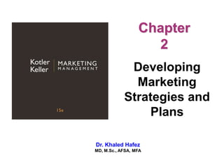 Chapter
2
Developing
Marketing
Strategies and
Plans
Dr. Khaled Hafez
MD, M.Sc., AFSA, MFA
 