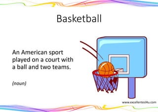 Basketball
An American sport
played on a court with
a ball and two teams.
(noun)
www.excellentesl4u.com
 
