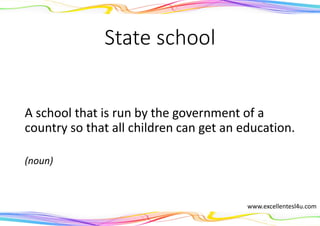 State school
A school that is run by the government of a
country so that all children can get an education.
(noun)
www.excellentesl4u.com
 