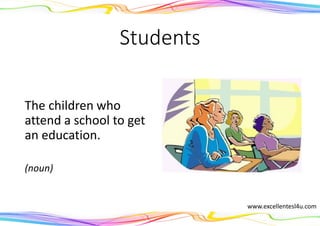 Students
The children who
attend a school to get
an education.
(noun)
www.excellentesl4u.com
 