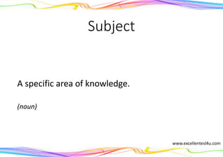 Subject
A specific area of knowledge.
(noun)
www.excellentesl4u.com
 