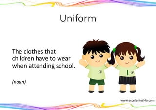 Uniform
The clothes that
children have to wear
when attending school.
(noun)
www.excellentesl4u.com
 