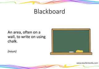 Blackboard
An area, often on a
wall, to write on using
chalk.
(noun)
www.excellentesl4u.com
 