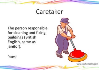 Caretaker
The person responsible
for cleaning and fixing
buildings (British
English, same as
janitor).
(noun)
www.excellentesl4u.com
 