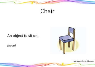 Chair
An object to sit on.
(noun)
www.excellentesl4u.com
 